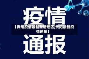 【贵阳疫情最新新增地区,贵阳最新疫情通报】