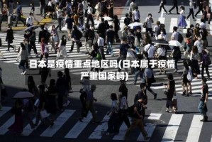 日本是疫情重点地区吗(日本属于疫情严重国家吗)