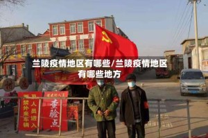 兰陵疫情地区有哪些/兰陵疫情地区有哪些地方
