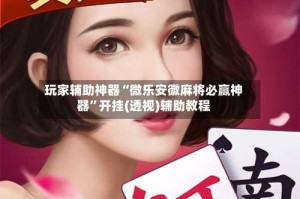 玩家辅助神器“微乐安徽麻将必赢神器”开挂(透视)辅助教程