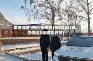 来安徽咋报备疫情地区(安徽2021年疫情返乡需要隔离吗)