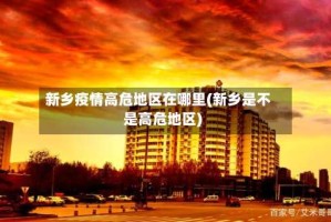 新乡疫情高危地区在哪里(新乡是不是高危地区)