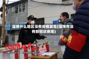 淄博什么地区没有疫情发生(淄博有没有新冠状病毒)