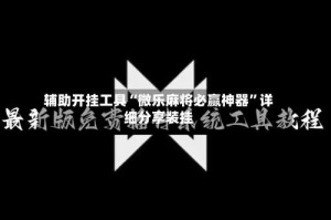 辅助开挂工具“微乐麻将必赢神器”详细分享装挂