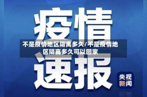 不是疫情地区隔离多久/不是疫情地区隔离多久可以回家