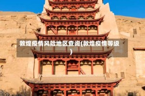 敦煌疫情风险地区查询(敦煌疫情等级)