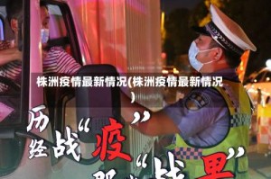 株洲疫情最新情况(株洲疫情最新情况)