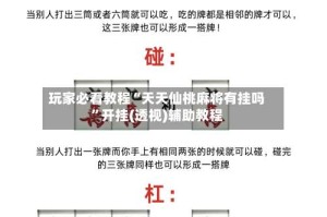玩家必看教程“天天仙桃麻将有挂吗”开挂(透视)辅助教程