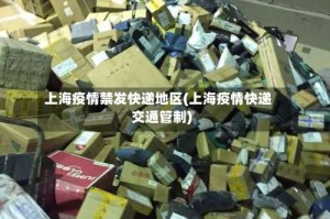 上海疫情禁发快递地区(上海疫情快递交通管制)