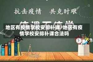 地区有疫情学校安排补课/地区有疫情学校安排补课合法吗
