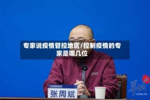 专家说疫情管控地区/控制疫情的专家是哪几位