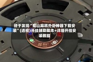 终于发现“蜀山麻将外卦神器下载安装”(透视)开挂辅助脚本+详细开挂安装教程