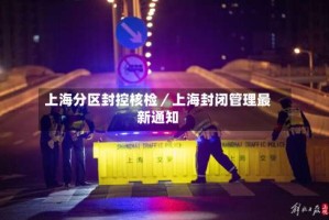 上海分区封控核检／上海封闭管理最新通知