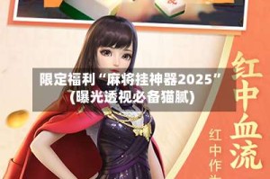限定福利“麻将挂神器2025”(曝光透视必备猫腻)