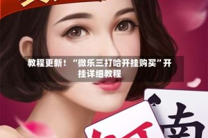 教程更新！“微乐三打哈开挂购买”开挂详细教程