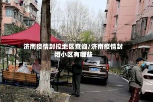 济南疫情封控地区查询/济南疫情封闭小区有哪些