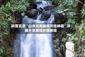科普实测“山水云南麻将开挂神器”详细分享装挂步骤教程