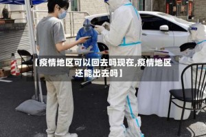 【疫情地区可以回去吗现在,疫情地区还能出去吗】