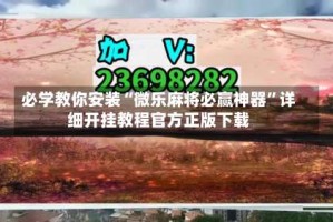 必学教你安装“微乐麻将必赢神器”详细开挂教程官方正版下载