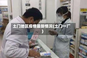 土门地区疫情最新情况(土门一厂)