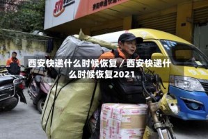 西安快递什么时候恢复／西安快递什么时候恢复2021