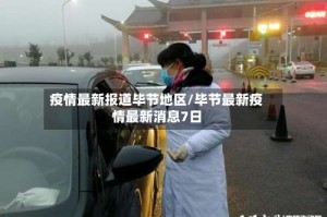 疫情最新报道毕节地区/毕节最新疫情最新消息7日
