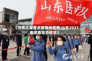 【济南还算重点疫情地区吗,山东2021年济南是否疫区】