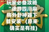 玩家必备攻略“途游四川麻将外卦神器下载安装”(原来确实是有挂)