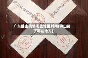 广东佛山疫情哪些地区封闭(佛山封了哪些地方)