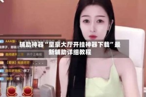 辅助神器“皇豪大厅开挂神器下载”最新辅助详细教程