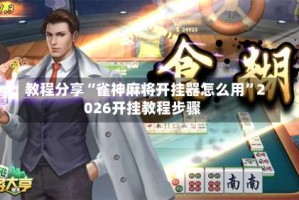 教程分享“雀神麻将开挂器怎么用”2026开挂教程步骤