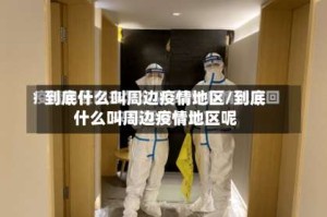 到底什么叫周边疫情地区/到底什么叫周边疫情地区呢