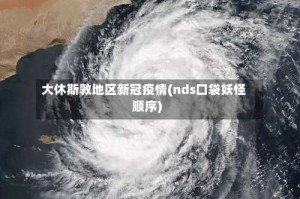 大休斯敦地区新冠疫情(nds口袋妖怪顺序)