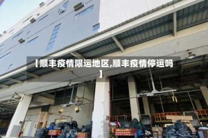 【顺丰疫情限运地区,顺丰疫情停运吗】