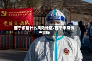 西宁疫情什么风险地区/西宁市疫情严重吗