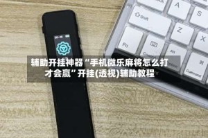 辅助开挂神器“手机微乐麻将怎么打才会赢”开挂(透视)辅助教程