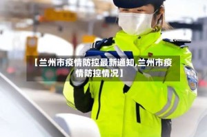 【兰州市疫情防控最新通知,兰州市疫情防控情况】