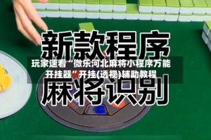 玩家速看“微乐河北麻将小程序万能开挂器”开挂(透视)辅助教程