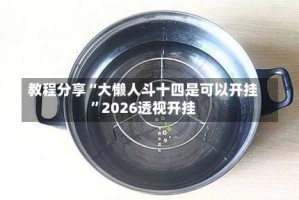 教程分享“大懒人斗十四是可以开挂”2026透视开挂
