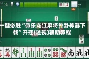 一键必胜“微乐龙江麻将外卦神器下载”开挂(透视)辅助教程