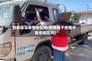 邯郸算无疫情地区吗(邯郸属于疫情中低危地区吗)