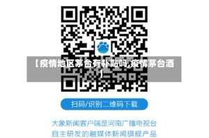 【疫情地区茅台有补贴吗,疫情茅台酒】