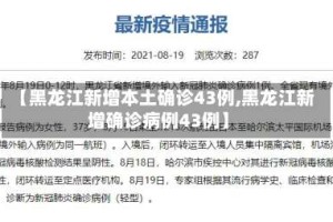 【黑龙江新增本土确诊43例,黑龙江新增确诊病例43例】
