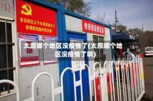 太原哪个地区没疫情了(太原哪个地区没疫情了啊)