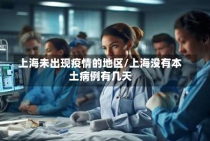 上海未出现疫情的地区/上海没有本土病例有几天