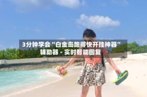 3分钟学会“白金岛跑得快开挂神器”辅助器 - 实时智能回复