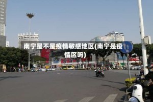 南宁是不是疫情敏感地区(南宁是疫情区吗)