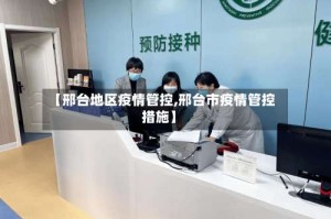 【邢台地区疫情管控,邢台市疫情管控措施】