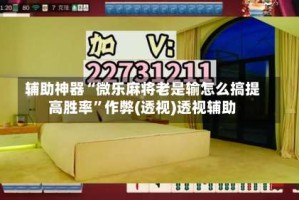 辅助神器“微乐麻将老是输怎么搞提高胜率”作弊(透视)透视辅助