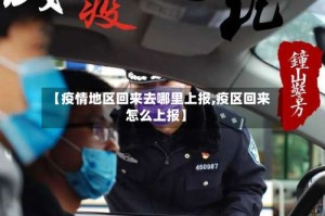 【疫情地区回来去哪里上报,疫区回来怎么上报】